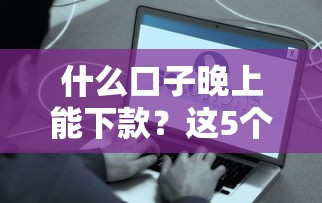 什么口子晚上能下款？这5个平台实测凌晨也能到账