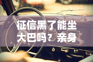 征信黑了能坐大巴吗？亲身经历告诉你真实答案