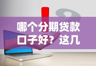 哪个分期贷款口子好？这几个平台真实测评值得一试