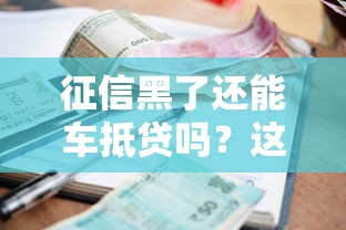 征信黑了还能车抵贷吗？这3种情况或许能帮到你