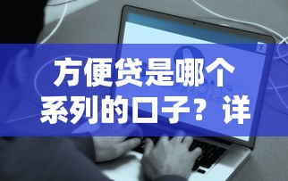 方便贷是哪个系列的口子？详细解答+正规平台推荐