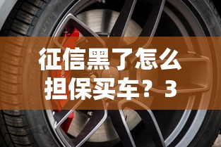 征信黑了怎么担保买车？3个低门槛方案+平台推荐