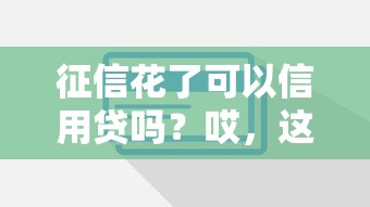 征信花了可以信用贷吗？哎，这5个办法或许能救急