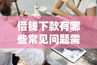 借钱下款有哪些常见问题需要注意？这3点容易忽略！