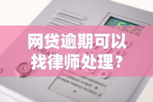 网贷逾期可以找律师处理？这5个步骤帮你理清思路