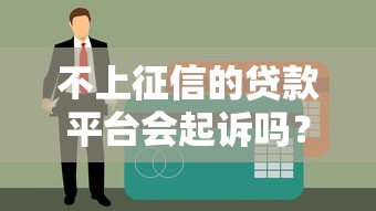 不上征信的贷款平台会起诉吗？真实案例告诉你答案