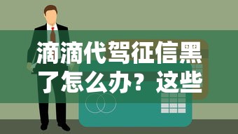 滴滴代驾征信黑了怎么办？这些贷款渠道或许能帮到你