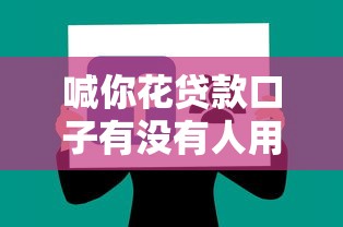 喊你花贷款口子有没有人用过？真实体验分享这些细节一定要注意