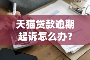 天猫贷款逾期起诉怎么办？三步解决流程+应对经验分享