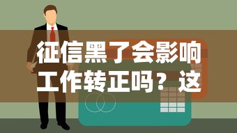 征信黑了会影响工作转正吗？这几点必须提前了解