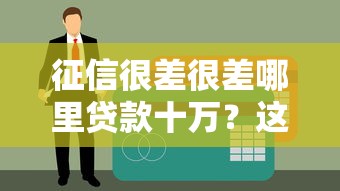 征信很差很差哪里贷款十万？这几个渠道或许能帮你解燃眉之急