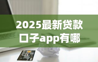 2025最新贷款口子app有哪些？实测5款低门槛平台