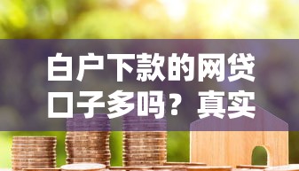 白户下款的网贷口子多吗？真实情况大揭秘