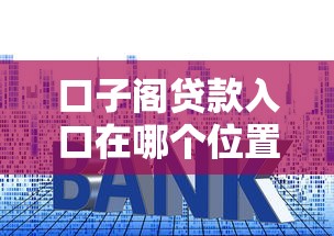 口子阁贷款入口在哪个位置？实测3个官方渠道+避坑技巧