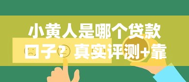小黄人是哪个贷款口子？真实评测+靠谱平台推荐
