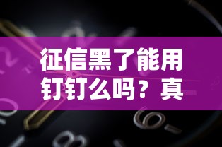 征信黑了能用钉钉么吗？真实情况让人意外