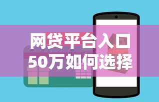 网贷平台入口50万如何选择靠谱渠道？这几个技巧要掌握