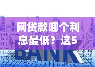 网贷款哪个利息最低？这5家真实测评帮你省利息