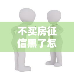 不买房征信黑了怎么办？这5招帮你轻松解决贷款难题