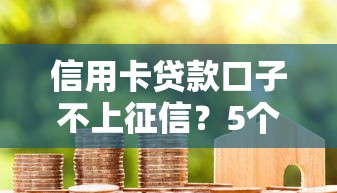 信用卡贷款口子不上征信？5个隐藏渠道真实测评