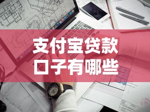 支付宝贷款口子有哪些？这几个靠谱平台你试过了吗