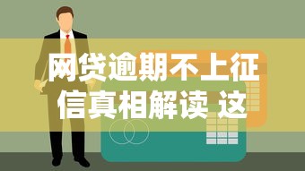 网贷逾期不上征信真相解读 这些细节你可能忽略了