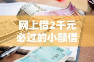 网上借2千元必过的小额借款平台是真的吗2025？实测揭秘套路