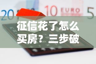 征信花了怎么买房？三步破解购房贷款难题