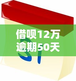 借呗12万逾期50天怎么办？这4个方法帮你避免信用受损