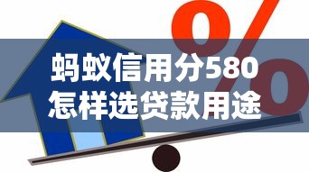 蚂蚁信用分580怎样选贷款用途？这几点必须提前考虑