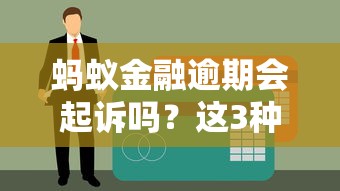蚂蚁金融逾期会起诉吗？这3种情况要小心了
