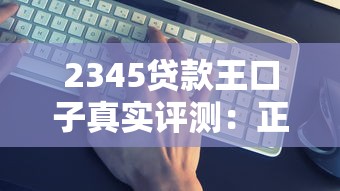 2345贷款王口子真实评测：正规靠谱还是隐藏风险？
