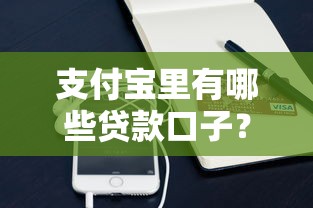 支付宝里有哪些贷款口子？这些靠谱选择值得一试
