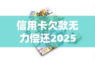 信用卡欠款无力偿还2025年政策会调整吗？深度解析