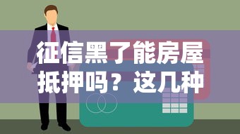征信黑了能房屋抵押吗？这几种情况还有机会申请贷款