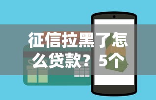 征信拉黑了怎么贷款？5个真实有效的方法揭秘
