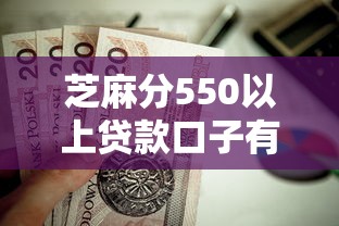 芝麻分550以上贷款口子有哪些？这几个低门槛平台值得试试！