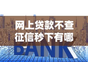 网上贷款不查征信秒下有哪些？这几个平台审核快、门槛低！