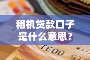 租机贷款口子是什么意思？详细解读常见问题与平台选择
