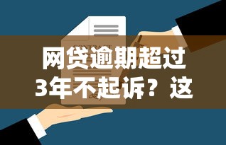 网贷逾期超过3年不起诉？这3个法律知识点必须了解
