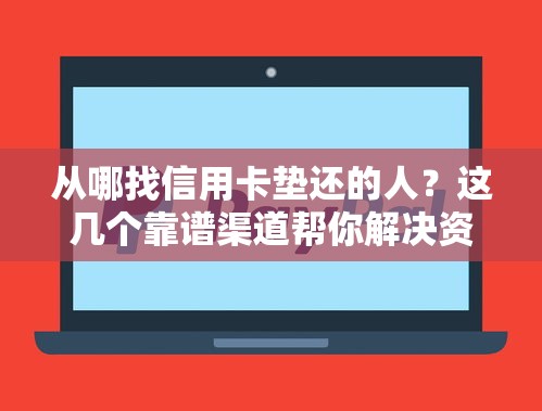 从哪找信用卡垫还的人？这几个靠谱渠道帮你解决资金难题