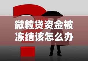 微粒贷资金被冻结该怎么办？这3步操作最管用！