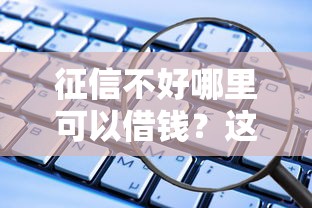 征信不好哪里可以借钱？这几个靠谱软件或许能帮到你