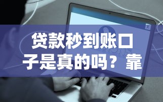 贷款秒到账口子是真的吗？靠谱平台实测+防坑指南