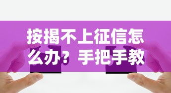 按揭不上征信怎么办？手把手教你解决贷款难题