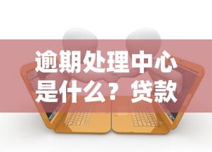 逾期处理中心是什么？贷款人必看的避坑指南