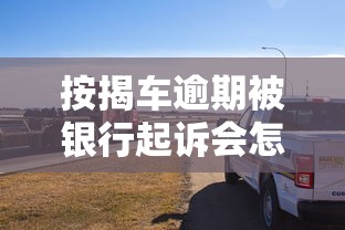 按揭车逾期被银行起诉会怎么样？后果严重吗？如何补救看这里