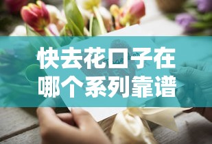 快去花口子在哪个系列靠谱？手把手教你选对贷款产品