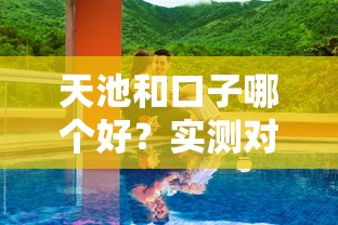 天池和口子哪个好？实测对比优缺点，这些细节别忽略！