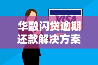华融闪贷逾期还款解决方案是什么？试试这几种方法